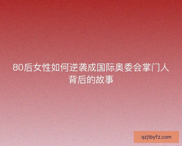 80后女性如何逆袭成国际奥委会掌门人背后的故事