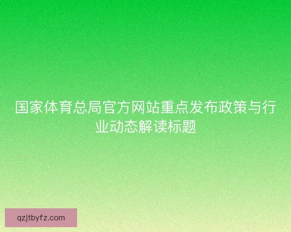 国家体育总局官方网站重点发布政策与行业动态解读标题